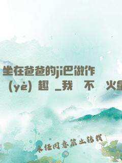 坐在爸爸的ji巴做作業(yè)筆趣閣