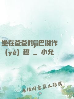 坐在爸爸的ji巴做作業(yè)筆趣閣