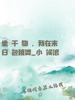 坐擁千億物資，我在末日當包租婆