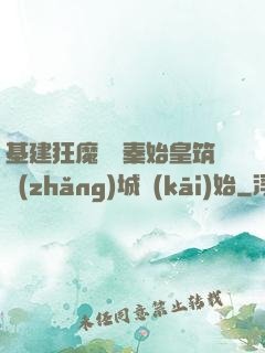 基建狂魔從給秦始皇筑長(zhǎng)城開(kāi)始