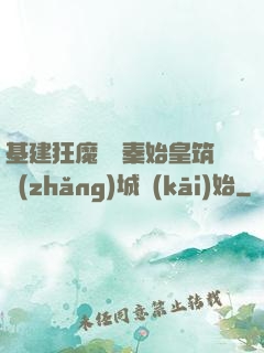 基建狂魔從給秦始皇筑長(zhǎng)城開(kāi)始