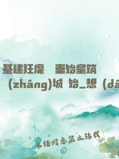 基建狂魔從給秦始皇筑長(zhǎng)城開始