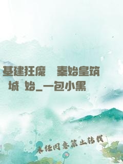 基建狂魔從給秦始皇筑長城開始