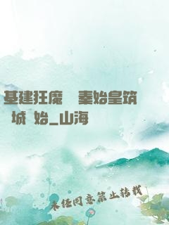 基建狂魔從給秦始皇筑長城開始