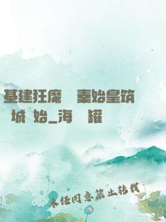 基建狂魔從給秦始皇筑長城開始