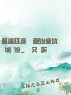 基建狂魔從給秦始皇筑長城開始