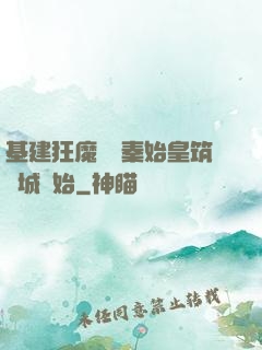 基建狂魔從給秦始皇筑長城開始