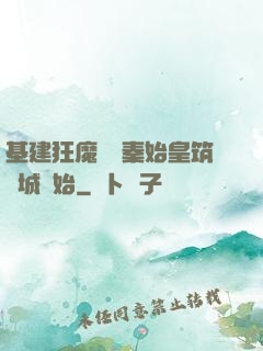 基建狂魔從給秦始皇筑長城開始
