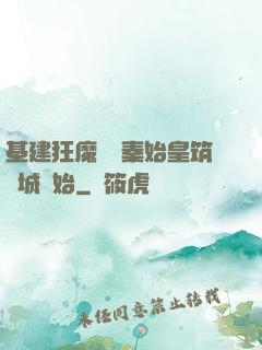 基建狂魔從給秦始皇筑長城開始