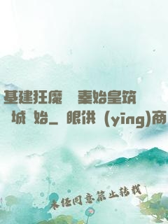 基建狂魔從給秦始皇筑長城開始