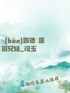 報(bào)告他倆是假兄妹