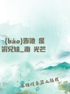 報(bào)告他倆是假兄妹