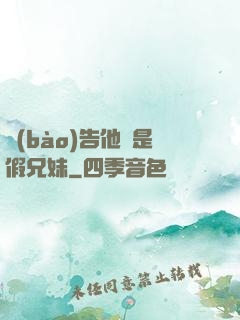 報(bào)告他倆是假兄妹