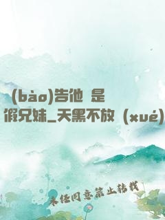 報(bào)告他倆是假兄妹