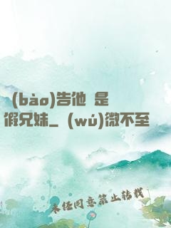 報(bào)告他倆是假兄妹