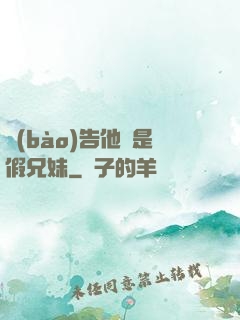 報(bào)告他倆是假兄妹