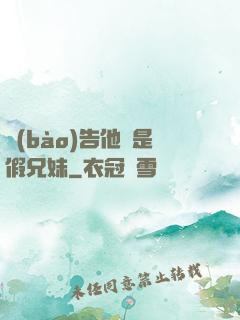 報(bào)告他倆是假兄妹