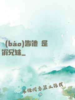 報(bào)告他倆是假兄妹
