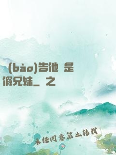 報(bào)告他倆是假兄妹