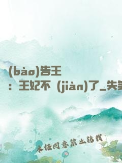 報(bào)告王爺將軍：王妃不見(jiàn)了