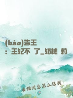報(bào)告王爺將軍：王妃不見了