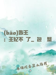 報(bào)告王爺將軍：王妃不見了