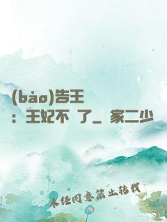 報(bào)告王爺將軍：王妃不見了