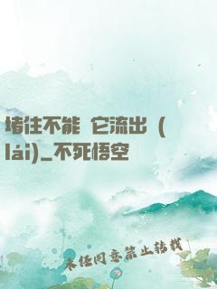 堵住不能讓它流出來(lái)
