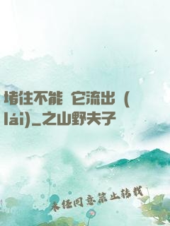 堵住不能讓它流出來(lái)
