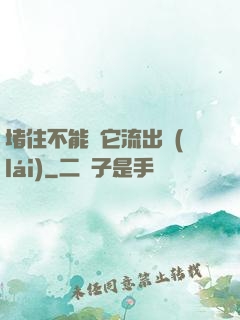 堵住不能讓它流出來(lái)