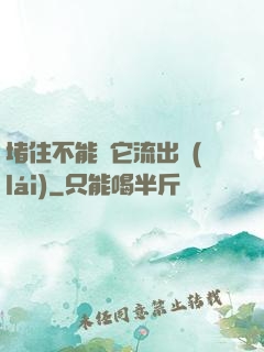 堵住不能讓它流出來(lái)