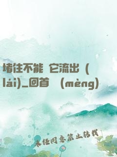 堵住不能讓它流出來(lái)