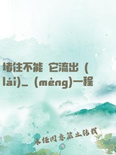 堵住不能讓它流出來(lái)