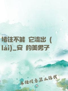 堵住不能讓它流出來(lái)