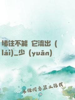 堵住不能讓它流出來(lái)