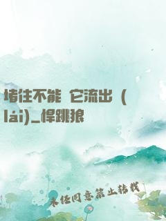 堵住不能讓它流出來(lái)