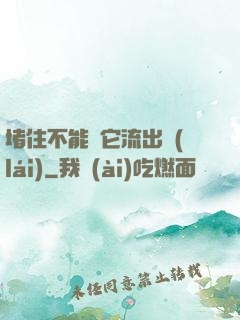 堵住不能讓它流出來(lái)
