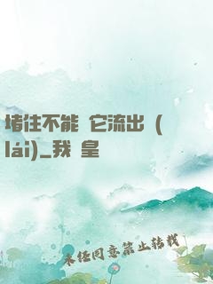 堵住不能讓它流出來(lái)