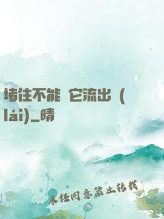 堵住不能讓它流出來(lái)