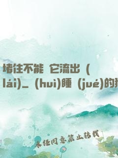 堵住不能讓它流出來(lái)