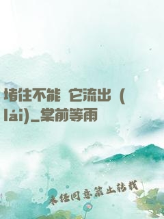 堵住不能讓它流出來(lái)