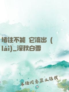 堵住不能讓它流出來(lái)