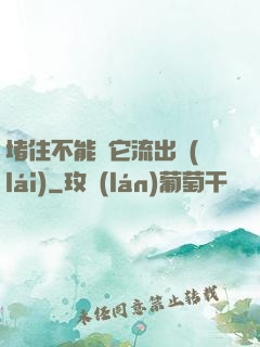 堵住不能讓它流出來(lái)