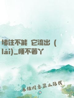 堵住不能讓它流出來(lái)