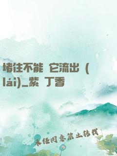 堵住不能讓它流出來(lái)