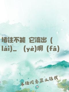 堵住不能讓它流出來(lái)