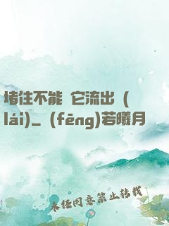 堵住不能讓它流出來(lái)