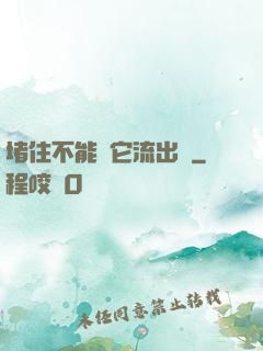 堵住不能讓它流出來