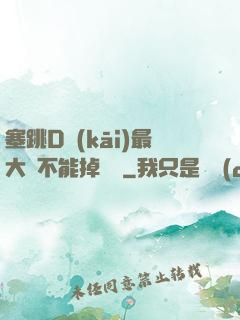 塞跳D開(kāi)最大擋不能掉閱讀