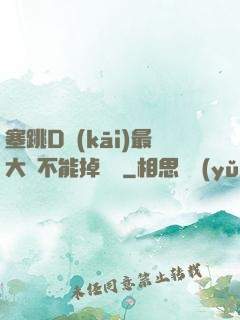 塞跳D開(kāi)最大擋不能掉閱讀